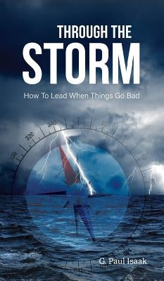 Through the Storm: How to Lead When Things Go Bad by Paul, G.