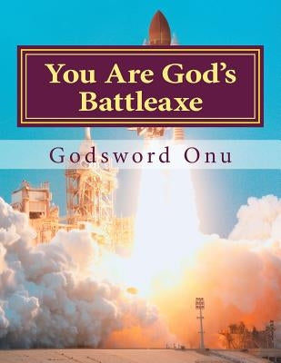 You Are God's Battleaxe: God's Weapon of Warfare by Onu, Godsword Godswill