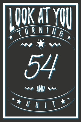 Look At You Turning 54 And Shit: 54 Years Old Gifts. 54th Birthday Funny Gift for Men and Women. Fun, Practical And Classy Alternative to a Card. by Publishing, Birthday Gifts