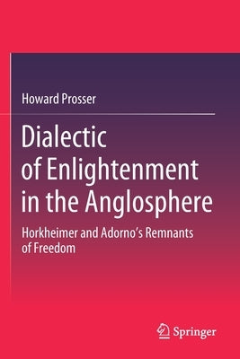 Dialectic of Enlightenment in the Anglosphere: Horkheimer and Adorno's Remnants of Freedom by Prosser, Howard