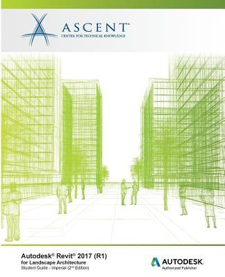 Autodesk Revit 2017 (R1) for Landscape Architecture: Autodesk Authorized Publisher by Ascent -. Center for Technical Knowledge