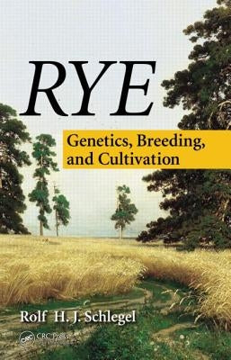 Rye: Genetics, Breeding, and Cultivation by Schlegel, Rolf H. J.
