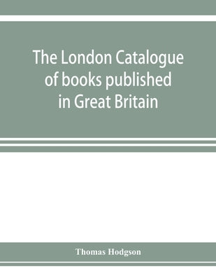 The London catalogue of books published in Great Britain. With their sizes, prices, and publishers' names. 1816 to 1851 by Hodgson, Thomas