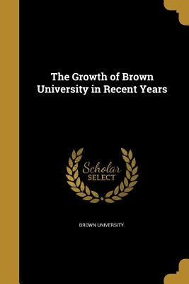 The Growth of Brown University in Recent Years by Brown University