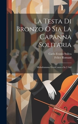 La Testa Di Bronzo O Sia La Capanna Solitaria: Melodramma Eroi-comico In 2 Atti by Soliva, Carlo Evasio
