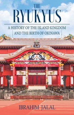 The Ryukyus: A History of the Island Kingdom at the Heart of East Asia by Jalal, Ibrahim