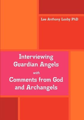 Interviewing Guardian Angels with Comments from God and Archangels by Looby, Lee Anthony