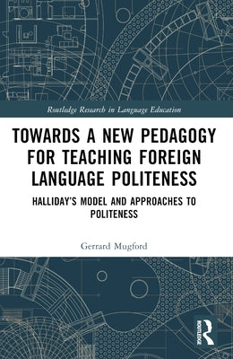 Towards a New Pedagogy for Teaching Foreign Language Politeness: Halliday's Model and Approaches to Politeness by Mugford, Gerrard
