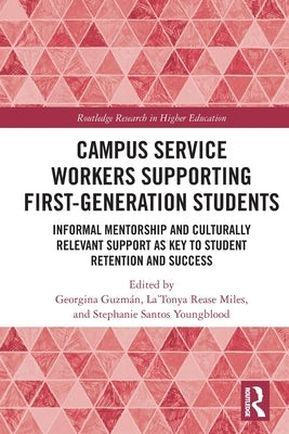 Campus Service Workers Supporting First-Generation Students: Informal Mentorship and Culturally Relevant Support as Key to Student Retention and Succe by Guzm疣, Georgina