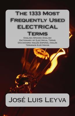 The 1333 Most Frequently Used ELECTRICAL Terms: English-Spanish-English Dictionary of Electrical Terms - Diccionario Inglés-Español-Inglés - Términos by Leyva, Jose Luis