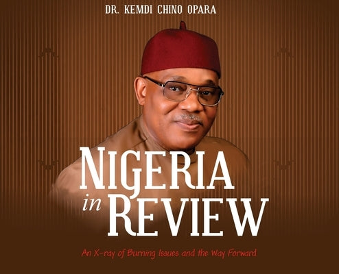 Nigeria in Review: An X-ray of Burning Issues and the Way Forward by Opara, Kemdi Chino