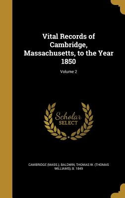 Vital Records of Cambridge, Massachusetts, to the Year 1850; Volume 2 by Cambridge (Mass ).