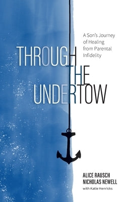 Through the Undertow: A Son's Journey of Healing from Parental Infidelity by Rausch, Alice