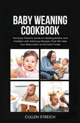 Baby weaning cookbook: The Busy Parent's Guide to Feeding Babies and Toddlers with Delicious Recipes That Will Help Your Baby Learn to Eat So by Streich, Cullen