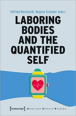 Laboring Bodies and the Quantified Self by Reichardt, Ulfried