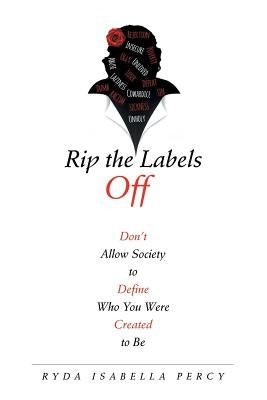 Rip the Labels Off: Don'T Allow Society to Define Who You Were Created to Be by Percy, Ryda Isabella