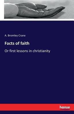Facts of faith: Or first lessons in christianity by Crane, A. Bromley