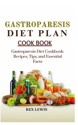 Gastroparesis Diet Plan Cook Book: Gastroparesis Diet Cookbook: Recipes, Tips, and Essential Facts by Lewis, Rex