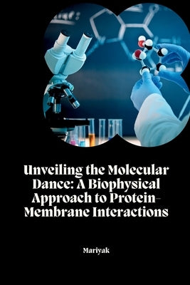 Unveiling the Molecular Dance: A Biophysical Approach to Protein-Membrane Interactions by Mariyak