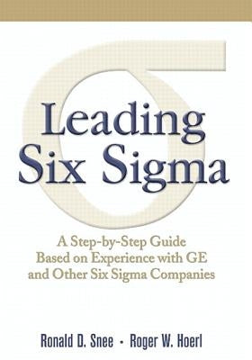 Leading Six SIGMA: A Step-By-Step Guide Based on Experience with GE and Other Six SIGMA Companies by Snee, Ron
