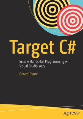 Target C#: Simple Hands-On Programming with Visual Studio 2022 by Byrne, Gerard