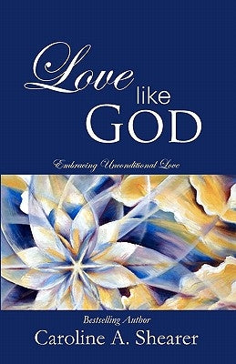 Love Like God: Embracing Unconditional Love by Shearer, Caroline A.