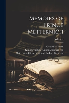 Memoirs of Prince Metternich; Volume 4 by Metternich, Clemens Wenzel Lothar Fürs