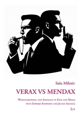 Verax Vs Mendax: Whistleblowing and Ideology in Film and Media with Edward Snowden and Julian Assange by Miletic, Sasa