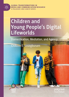 Children and Young People's Digital Lifeworlds: Domestication, Mediation, and Agency by Uzuegbunam, Chikezie E.