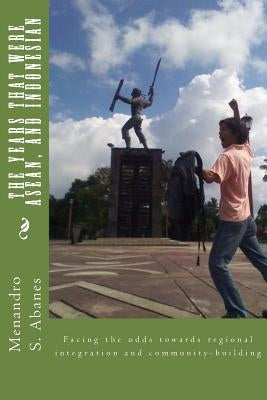 The years that were ASEAN, and Indonesian: Facing the odds towards regional integration and community building by Abanes, Menandro S.