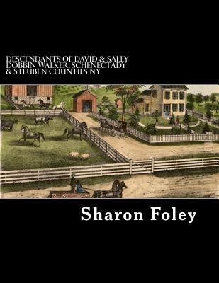 Descendants of David & Sally Dobbin Walker, Schenectady & Steuben Counties NY: Westward Migrations of Their Children by Foley, Sharon