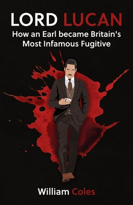 Lord Lucan: My Story: How an Earl Became Britain's Most Infamous Fugitive by Coles, William