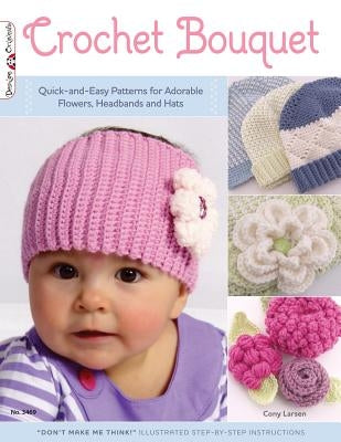 Crochet Bouquet: Quick-And-Easy Patterns for Adorable Flowers, Headbands and Hats by Larsen, Cony