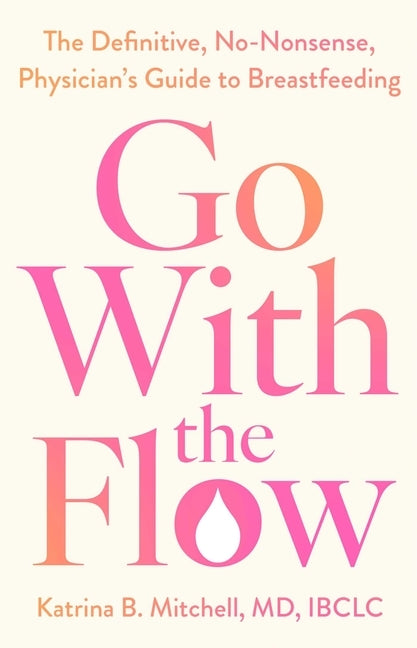 Go with the Flow: The Definitive, No-Nonsense Guide to Breastfeeding by B. Mitchell, Katrina