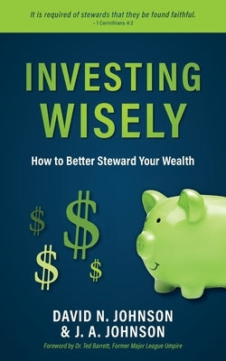 Investing Wisely: How to Better Steward Your Wealth by Johnson, David N.