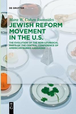 Jewish Reform Movement in the Us: The Evolution of the Non-Liturgical Parts of the Central Conference of American Rabbis Haggadah by Cohen Ioannides, Mara W.