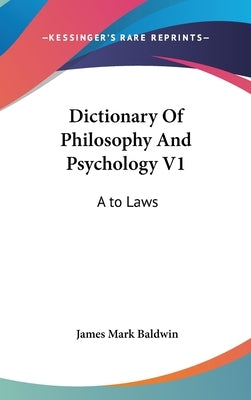 Dictionary Of Philosophy And Psychology V1: A to Laws by Baldwin, James Mark