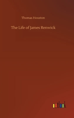 The Life of James Renwick by Houston, Thomas