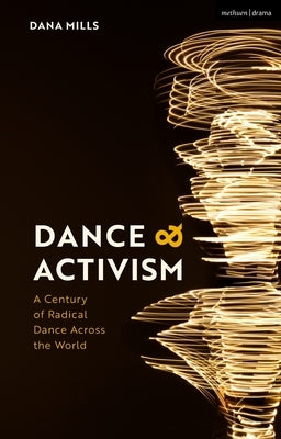 Dance and Activism: A Century of Radical Dance Across the World by Mills, Dana