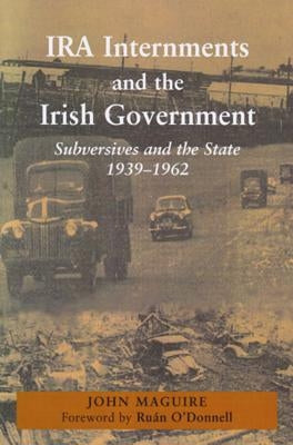 IRA Internments and the Irish Government: Subversives and the State, 1939-1962 by Maguire, John