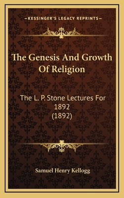 The Genesis And Growth Of Religion: The L. P. Stone Lectures For 1892 (1892) by Kellogg, Samuel Henry