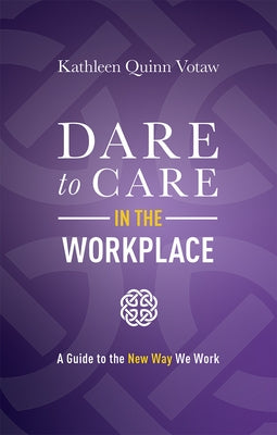 Dare to Care in the Workplace: A Guide to the New Way We Work by Kathleen Quinn Votaw