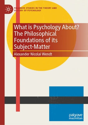 What Is Psychology About? the Philosophical Foundations of Its Subject-Matter by Wendt, Alexander Nicolai