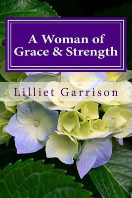 A Woman of Grace & Strength: Growing Strong in the Grace and Knowledge of our Lord by Garrison, Lilliet