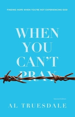 When You Can't Pray: Finding Hope When You're Not Experiencing God by Truesdale, Albert