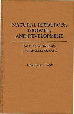 Natural Resources, Growth, and Development: Economics, Ecology and Resource-Scarcity by Tisdell, Clement A.