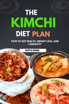 The Kimchi Diet Plan: Path to Gut Health, Weight Loss, and Longevity by Mark, Anita