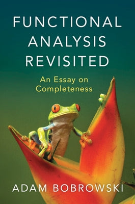 Functional Analysis Revisited: An Essay on Completeness by Bobrowski, Adam