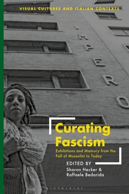 Curating Fascism: Exhibitions and Memory from the Fall of Mussolini to Today by Hecker, Sharon