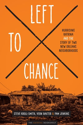 Left to Chance: Hurricane Katrina and the Story of Two New Orleans Neighborhoods by Kroll-Smith, Steve